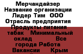 Мерчандайзер › Название организации ­ Лидер Тим, ООО › Отрасль предприятия ­ Продукты питания, табак › Минимальный оклад ­ 5 000 - Все города Работа » Вакансии   . Крым,Гаспра